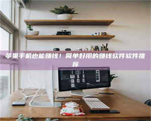 赤壁苹果手机也能赚钱！简单好用的赚钱软件软件推荐 第1张