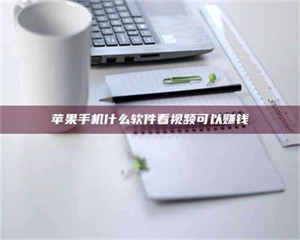 赤壁苹果手机什么软件看视频可以赚钱 第1张