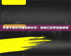 赤壁苹果手机任务赚钱的软件:你的口袋零钱加速器 第1张 赤壁苹果手机任务赚钱的软件:你的口袋零钱加速器 第1张