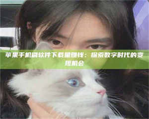 赤壁苹果手机刷软件下载量赚钱：探索数字时代的变现机会 第1张