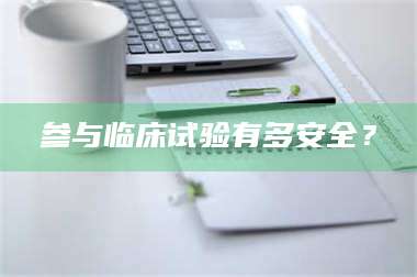 赤壁参与临床试验有多安全？ 第1张