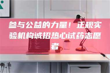 赤壁参与公益的力量！正规实验机构诚招热心试药志愿者 第1张