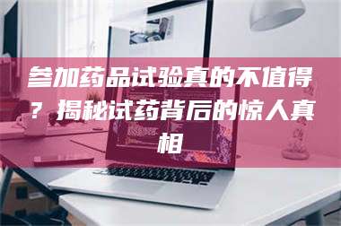 赤壁参加药品试验真的不值得？揭秘试药背后的惊人真相 第1张
