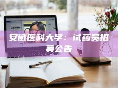 赤壁安徽医科大学：试药员招募公告 第1张