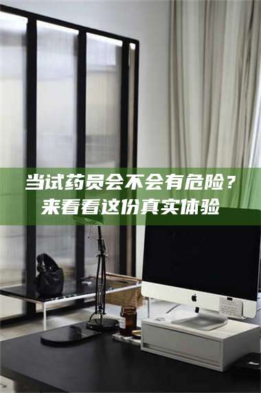 赤壁当试药员会不会有危险？来看看这份真实体验 第1张