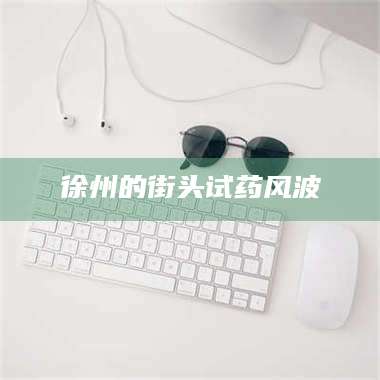 赤壁徐州的街头试药风波 第1张