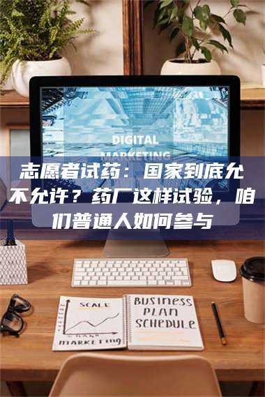 赤壁志愿者试药：国家到底允不允许？药厂这样试验，咱们普通人如何参与 第1张
