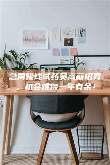 赤壁急需赚钱试药员高薪招募，机会难得一年有余！ 第1张