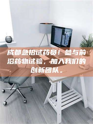 赤壁成都急招试药员！参与前沿药物试验，加入我们的创新团队。 第1张