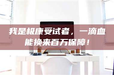 赤壁我是极康受试者，一滴血能换来百万保障！ 第1张