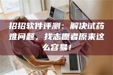 赤壁招招软件评测：解决试药难问题，找志愿者原来这么容易！ 第1张