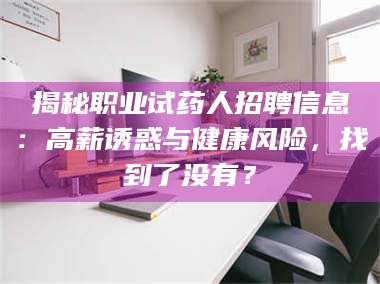 赤壁揭秘职业试药人招聘信息：高薪诱惑与健康风险，找到了没有？ 第1张