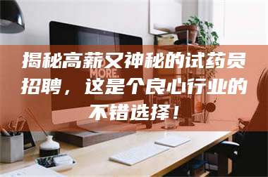 赤壁揭秘高薪又神秘的试药员招聘，这是个良心行业的不错选择！ 第1张