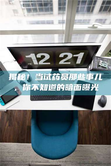 赤壁揭秘！当试药员那些事儿，你不知道的暗面曝光 第1张