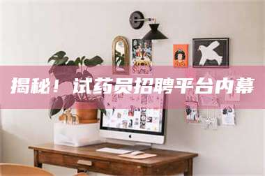 赤壁揭秘！试药员招聘平台内幕 第1张
