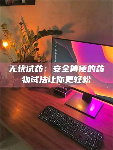 赤壁无忧试药：安全简便的药物试法让你更轻松 第1张