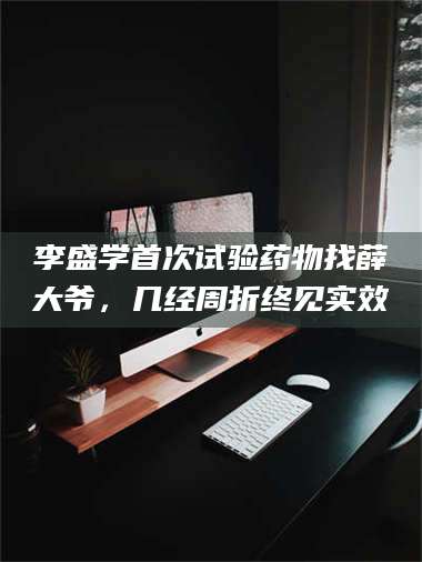 赤壁李盛学首次试验药物找薛大爷，几经周折终见实效 第1张